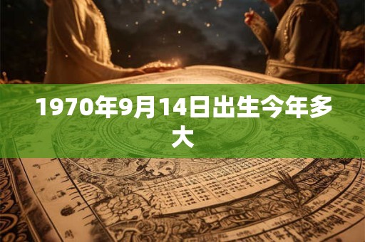 1970年9月14日出生今年多大