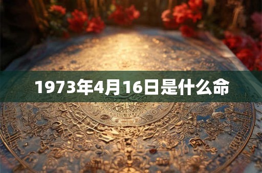 1973年4月16日是什么命