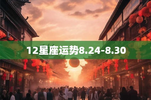 12星座运势8.24-8.30 12星座运势8.24-8.30