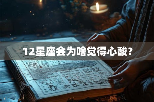 12星座会为啥觉得心酸？