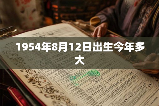 1954年8月12日出生今年多大