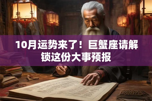 10月运势来了！巨蟹座请解锁这份大事预报