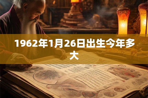 1962年1月26日出生今年多大