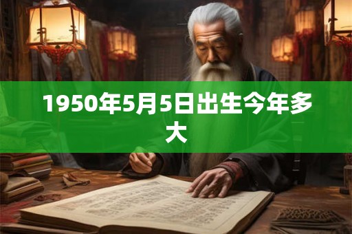 1950年5月5日出生今年多大