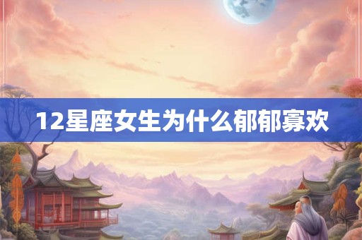 12星座女生为什么郁郁寡欢
