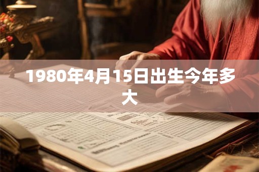 1980年4月15日出生今年多大