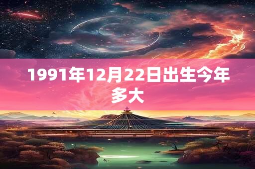 1991年12月22日出生今年多大