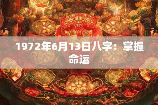 1972年6月13日八字:掌握命运 1972年6月13日八字:掌握命运