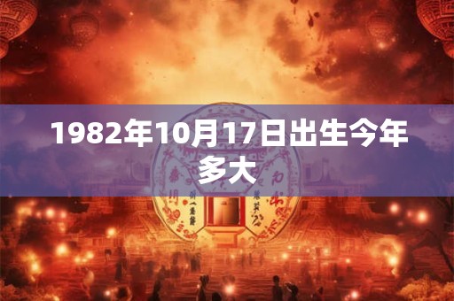 1982年10月17日出生今年多大