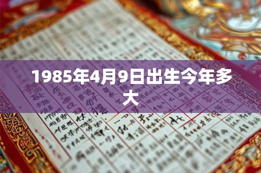 1985年4月9日出生今年多大 1985年4月9日出生今年多大
