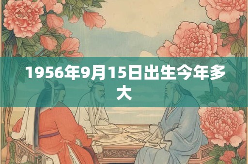 1956年9月15日出生今年多大