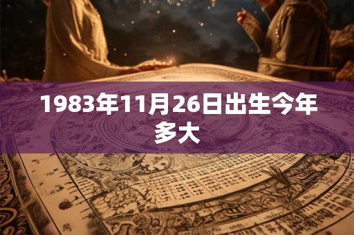 1983年11月26日出生今年多大 1983年11月26日出生今年多大