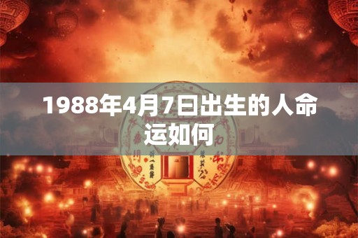 1988年4月7曰出生的人命运如何 1988年4月7曰出生的人命运如何
