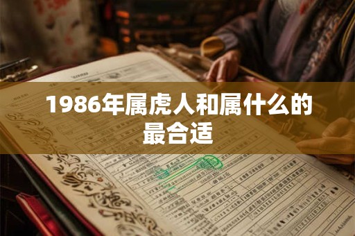 1986年属虎人和属什么的最合适