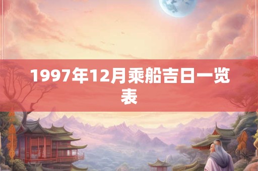 1997年12月乘船吉日一览表 1997年12月乘船吉日一览表