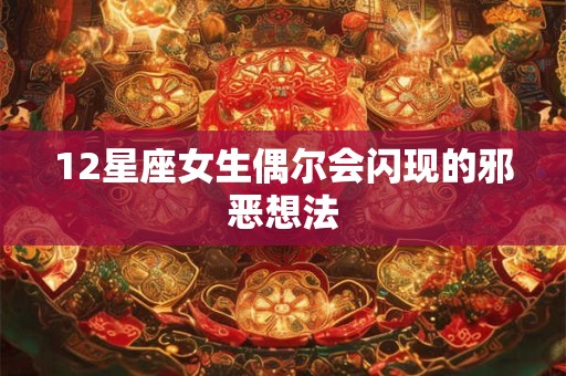 12星座女生偶尔会闪现的邪恶想法