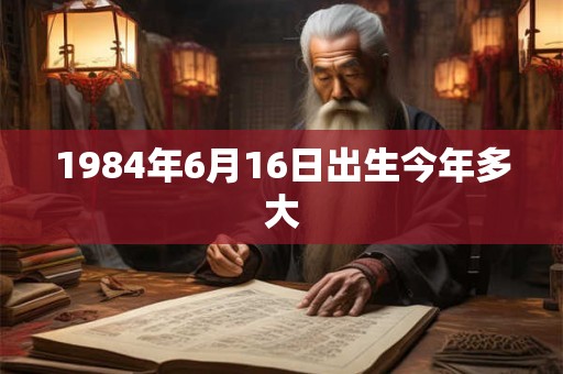 1984年6月16日出生今年多大