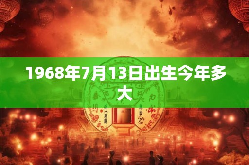 1968年7月13日出生今年多大