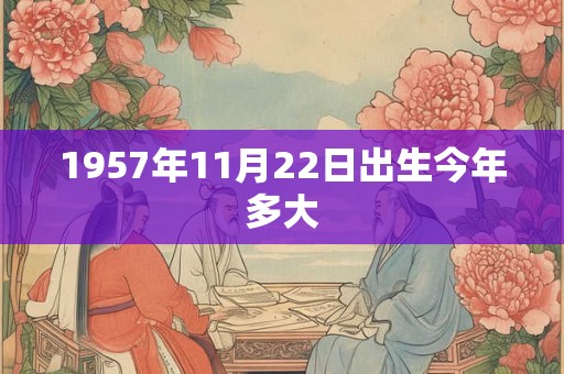 1957年11月22日出生今年多大