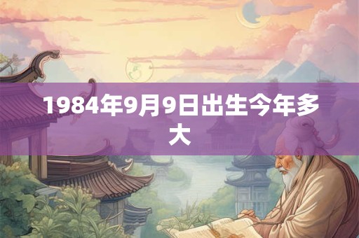 1984年9月9日出生今年多大
