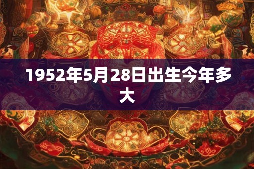 1952年5月28日出生今年多大