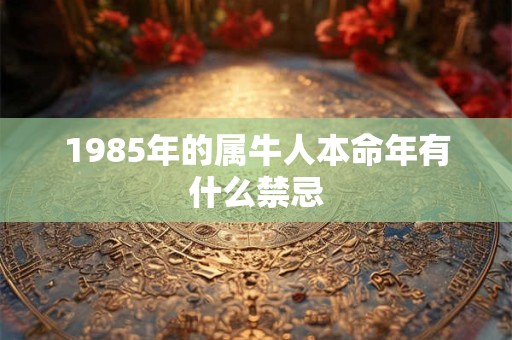 1985年的属牛人本命年有什么禁忌