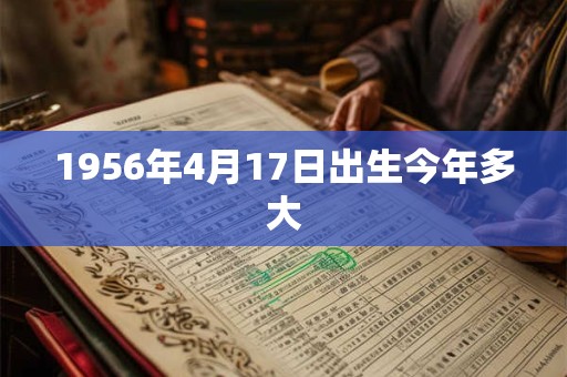 1956年4月17日出生今年多大