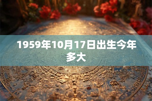 1959年10月17日出生今年多大