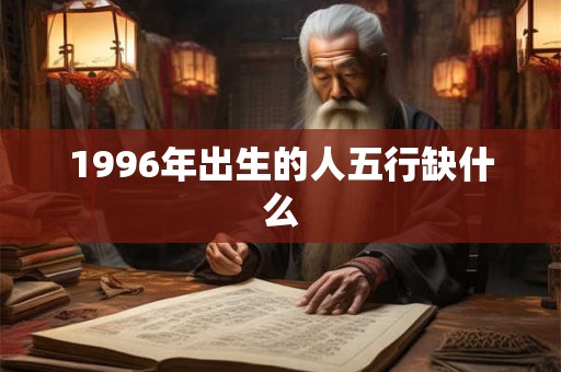 1996年出生的人五行缺什么