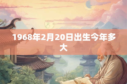 1968年2月20日出生今年多大