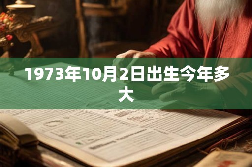 1973年10月2日出生今年多大 1973年10月2日出生今年多大