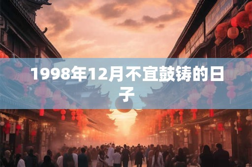 1998年12月不宜鼓铸的日子
