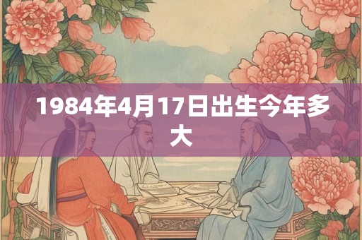 1984年4月17日出生今年多大