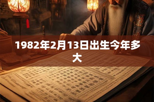 1982年2月13日出生今年多大