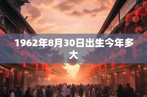1962年8月30日出生今年多大
