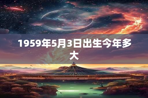 1959年5月3日出生今年多大