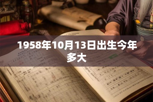 1958年10月13日出生今年多大