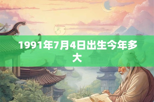 1991年7月4日出生今年多大