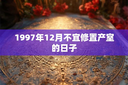 1997年12月不宜修置产室的日子
