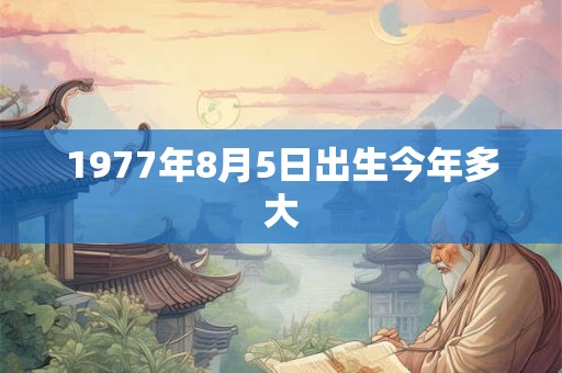 1977年8月5日出生今年多大