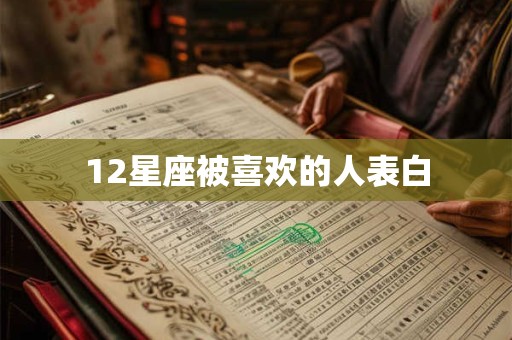 12星座被喜欢的人表白