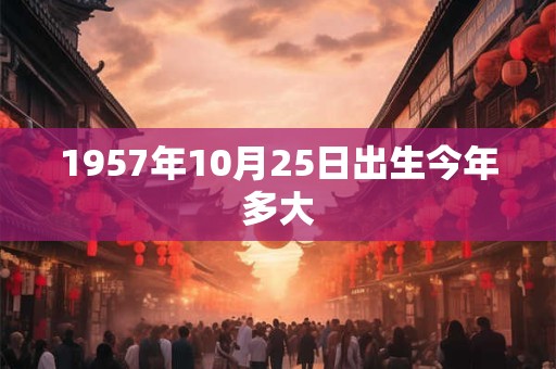 1957年10月25日出生今年多大