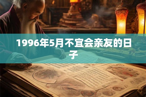 1996年5月不宜会亲友的日子