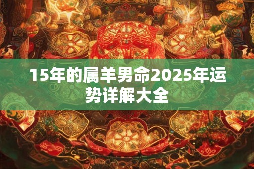 15年的属羊男命2025年运势详解大全