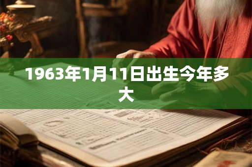 1963年1月11日出生今年多大