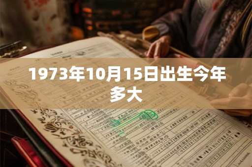 1973年10月15日出生今年多大