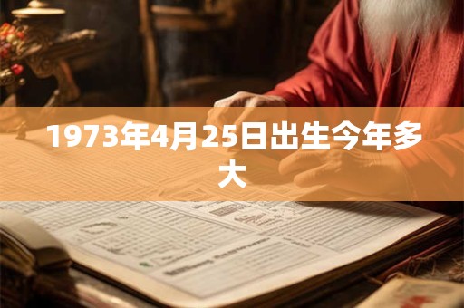 1973年4月25日出生今年多大