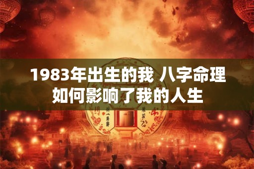 1983年出生的我 八字命理如何影响了我的人生