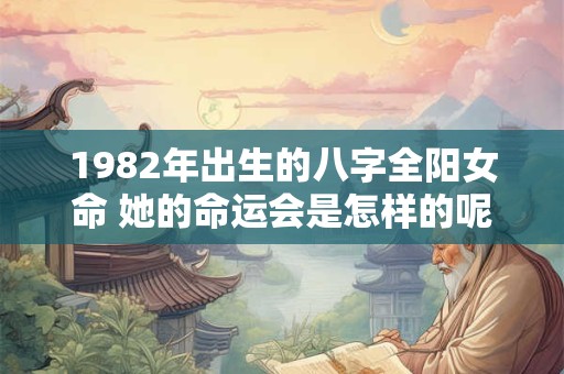 1982年出生的八字全阳女命 她的命运会是怎样的呢