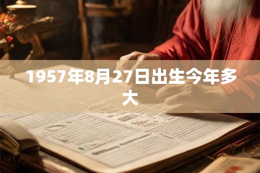 1957年8月27日出生今年多大